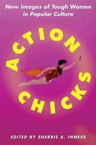 Action Chicks New Images of Tough Women in Popular Culture
