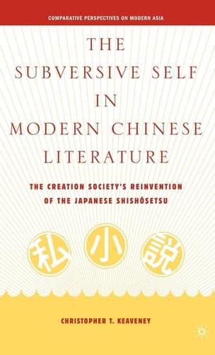 The Subversive Self in Modern Chinese Literature The Creation Society’s Reinvention of the Japanese Shishôsetsu