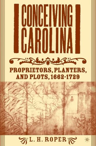 Conceiving Carolina Proprietors, Planters, and Plots, 1662–1729