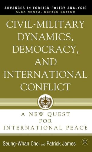 Civil-Military Dynamics, Democracy, and International Conflict: A New Quest for International Peace (Advances in Foreign Policy Analysis)