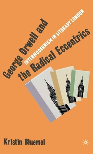 George Orwell and the Radical Eccentrics Intermodernism in Literary London
