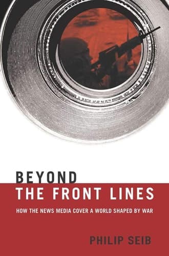 Beyond the Front Lines How the News Media Cover a World Shaped by War