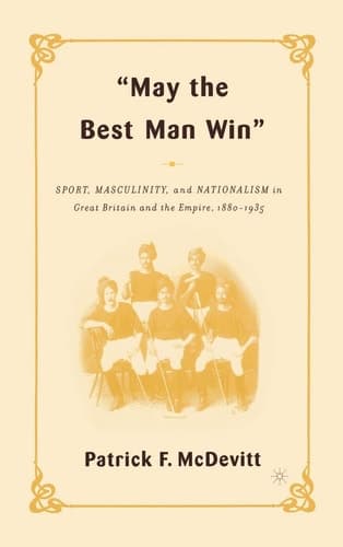 May the Best Man Win: Sport, Masculinity, and Nationalism in Great Britain and the Empire, 1880-1935
