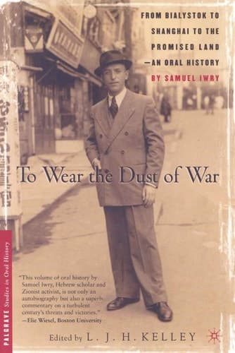 To Wear the Dust of War From Bialystok to Shanghai to the Promised Land, an Oral History