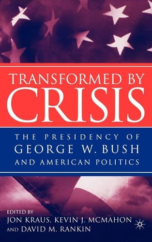 Transformed by Crisis The Presidency of George W. Bush and American Politics