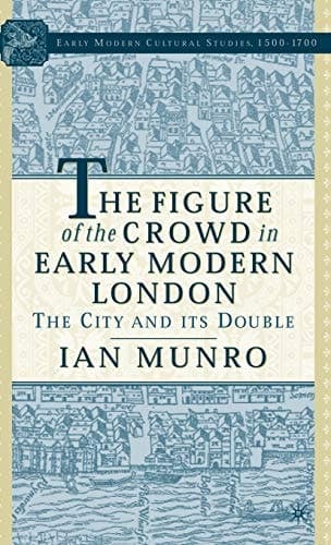 The Figure of the Crowd in Early Modern London: The City and its Double (Early Modern Cultural Studies 1500–1700)