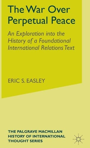 The War Over Perpetual Peace An Exploration into the History of a Foundational International Relations Text