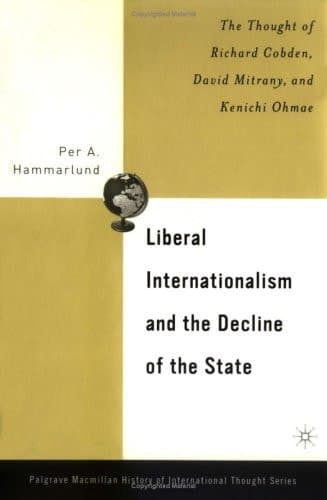 Liberal Internationalism and the Decline of the State: The Thought of Richard Cobden, David Mitrany, and Kenichi Ohmae (The Palgrave Macmillan History of International Thought)