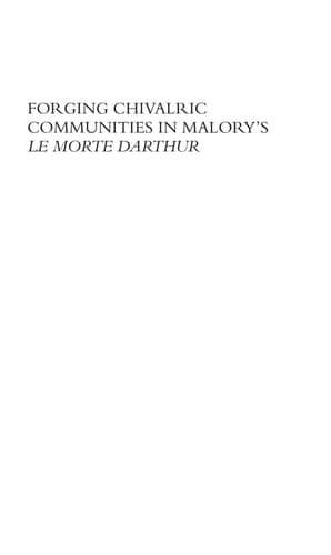 Forging Chivalric Communities in Malory’s Le Morte Darthur