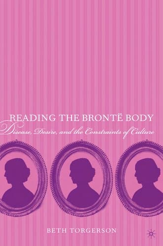 Reading the Brontë Body: Disease, Desire and the Constraints of Culture