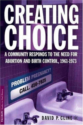 Creating Choice A Community Responds to the Need for Abortion and Birth Control, 1961-1973
