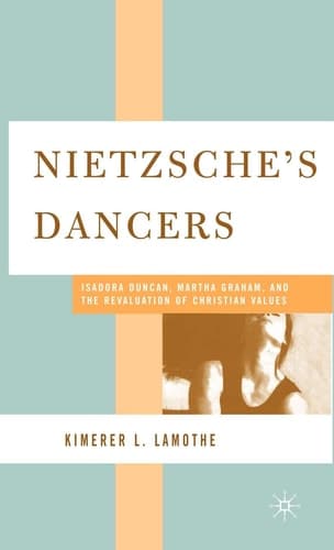 Nietzsche's Dancers: Isadora Duncan, Martha Graham, and the Revaluation of Christian Values