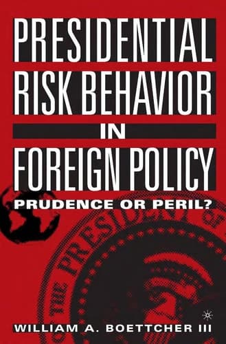 Presidential Risk Behavior in Foreign Policy Prudence or Peril?