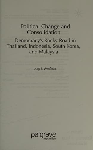 Political Change and Consolidation Democracy's Rocky Road in Thailand, Indonesia, South Korea, and Malaysia