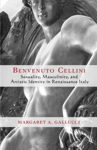Benvenuto Cellini Sexuality, Masculinity, and Artistic Identity in Renaissance Italy
