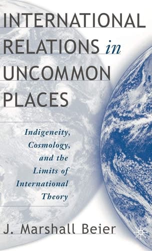 International Relations in Uncommon Places Indigeneity, Cosmology, and the Limits of International Theory