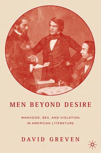 Men Beyond Desire: Manhood, Sex, and Violation in American Literature