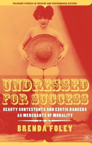 Undressed for Success: Beauty Contestants and Exotic Dancers as Merchants of Morality (Palgrave Studies in Theatre and Performance History)