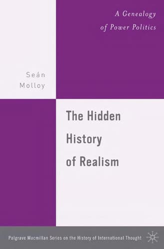 The Hidden History of Realism: A Genealogy of Power Politics (The Palgrave Macmillan History of International Thought)