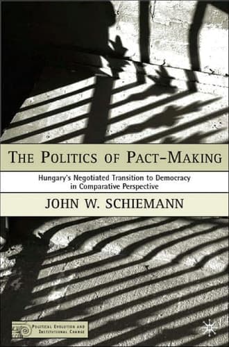 The Politics of Pact-Making Hungary's Negotiated Transition to Democracy in Comparative Perspective