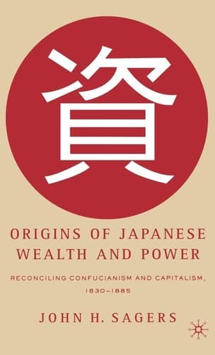 Origins of Japanese Wealth and Power: Reconciling Confucianism and Capitalism, 1830-1885