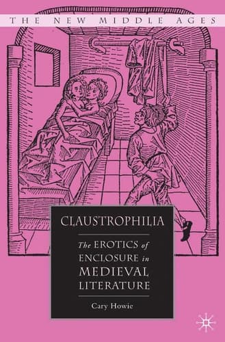 Claustrophilia The Erotics of Enclosure in Medieval Literature