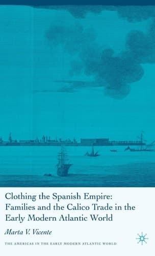 Clothing the Spanish Empire (Americas in the Early Modern Atlantic World)