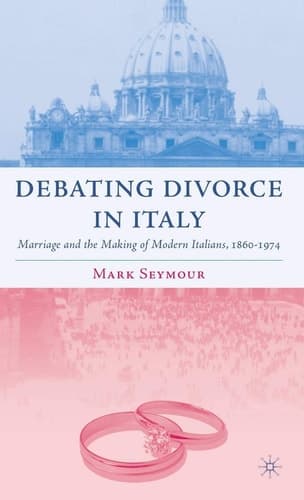 Debating Divorce in Italy Marriage and the Making of Modern Italians, 1860-1974