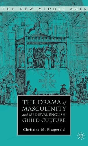 The Drama of Masculinity and Medieval English Guild Culture (The New Middle Ages)