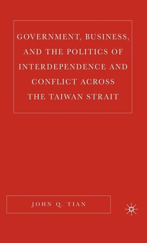 Government, Business, and the Politics of Interdependence and Conflict across the Taiwan Strait