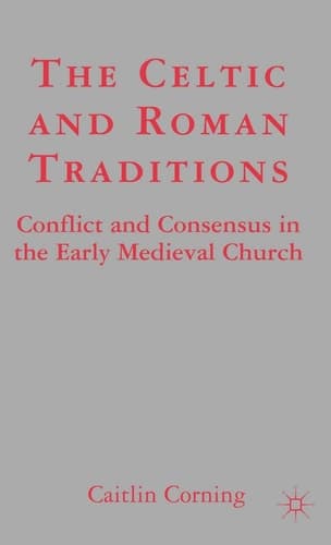 The Celtic and Roman Traditions: Conflict and Consensus in the Early Medieval Church