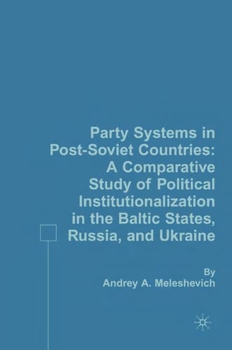 Party Systems in Post-Soviet Countries A Comparative Study of Political Institutionalization in the Baltic States, Russia, and Ukraine
