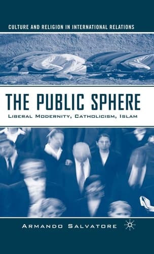 The Public Sphere: Liberal Modernity, Catholicism, Islam (Culture and Religion in International Relations)