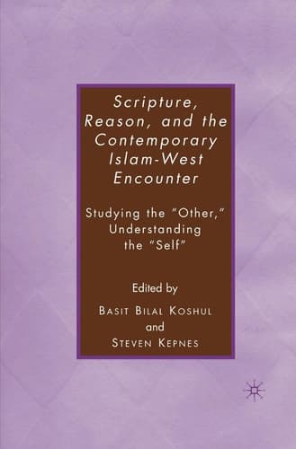 Scripture, Reason, and the Contemporary Islam-West Encounter Studying the “Other,” Understanding the “Self”