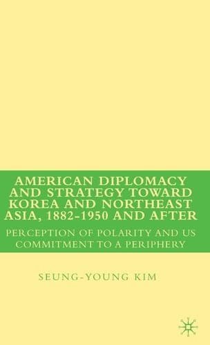 American Diplomacy and Strategy toward Korea and Northeast Asia, 1882 - 1950 and After Perception of Polarity and US Commitment to a Periphery