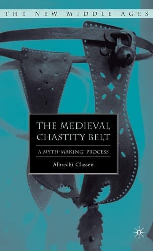 The Medieval Chastity Belt: A Myth-Making Process (The New Middle Ages)
