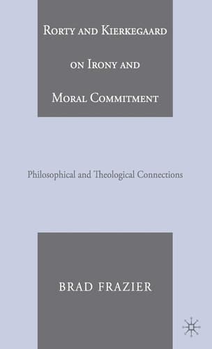 Rorty and Kierkegaard on Irony and Moral Commitment Philosophical and Theological Connections