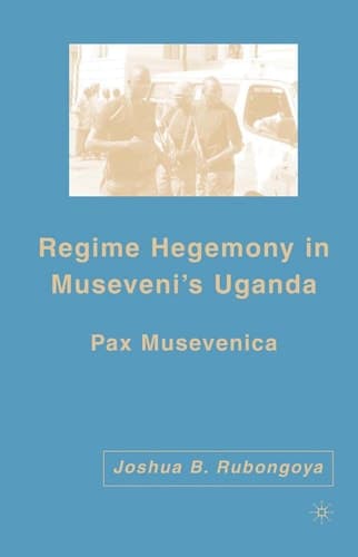 Regime Hegemony in Museveni’s Uganda Pax Musevenica