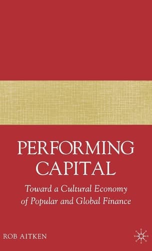 Performing Capital Toward a Cultural Economy of Popular and Global Finance