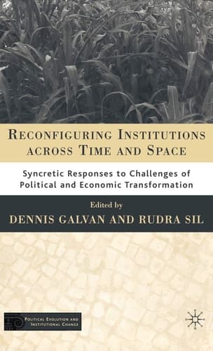 Reconfiguring Institutions Across Time and Space Syncretic Responses to Challenges of Political and Economic Transformation