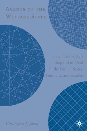 Agents of the Welfare State How Caseworkers Respond to Need in the United States, Germany, and Sweden