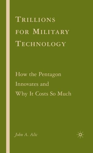 Trillions for Military Technology How the Pentagon Innovates and Why It Costs So Much