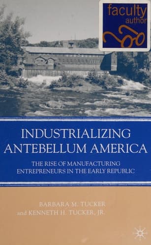 Industrializing Antebellum America The Rise of Manufacturing Entrepreneurs in the Early Republic