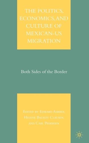 The Politics, Economics, and Culture of Mexican-US Migration Both Sides of the Border