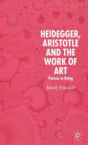 Heidegger, Aristotle and the Work of Art Poeisis in Being