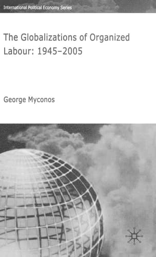 The Globalizations of Organized Labour: 1945-2005 (International Political Economy)