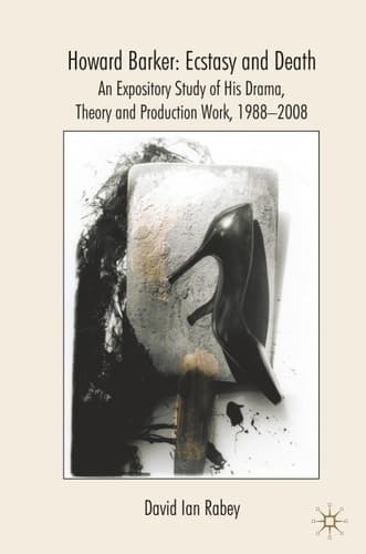 Howard Barker: Ecstasy and Death An Expository Study of His Plays and Production Work, 1988-2008