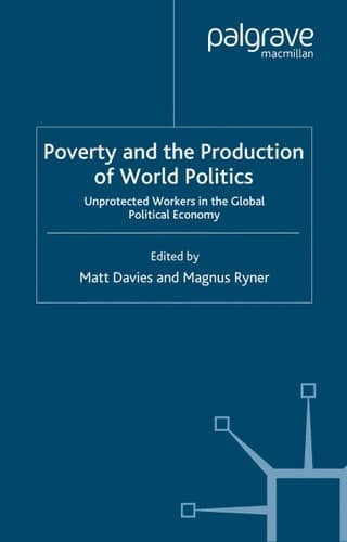 Poverty and the Production of World Politics Unprotected Workers in the Global Political Economy
