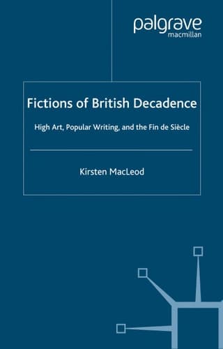 Fictions of British Decadence High Art, Popular Writing and the Fin De Siècle