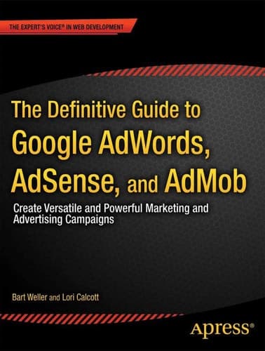 The Definitive Guide to Google AdWords Create Versatile and Powerful Marketing and Advertising Campaigns